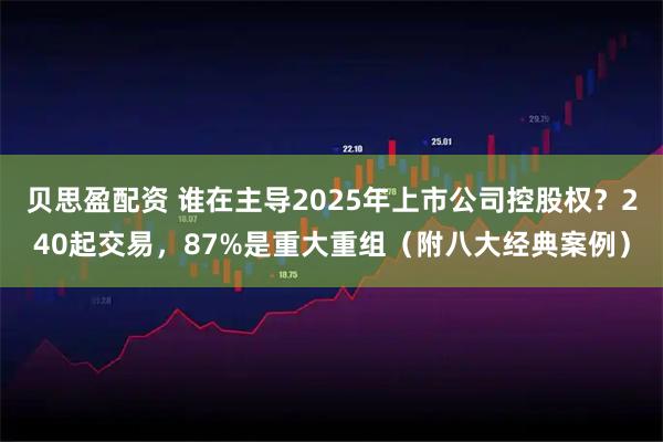 贝思盈配资 谁在主导2025年上市公司控股权？240起交易，87%是重大重组（附八大经典案例）