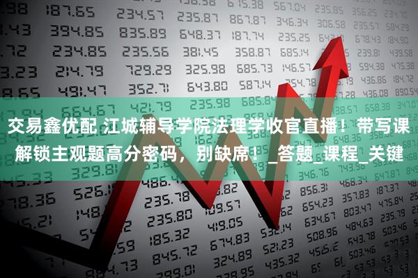 交易鑫优配 江城辅导学院法理学收官直播！带写课解锁主观题高分密码，别缺席！_答题_课程_关键