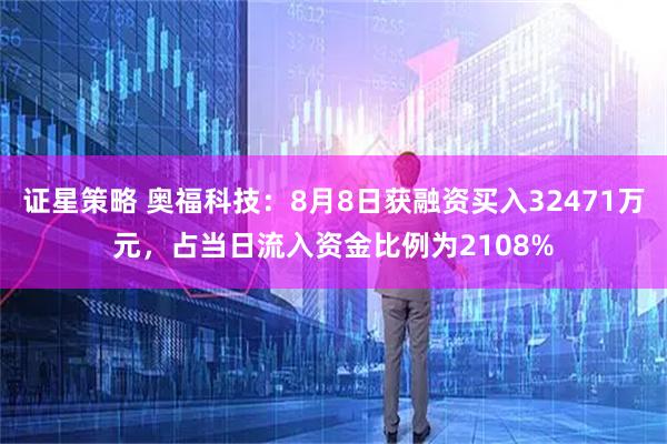 证星策略 奥福科技：8月8日获融资买入32471万元，占当日流入资金比例为2108%