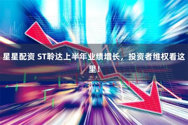 星星配资 ST聆达上半年业绩增长，投资者维权看这里！